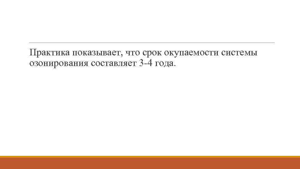 Практика показывает, что срок окупаемости системы озонирования составляет 3 -4 года. 
