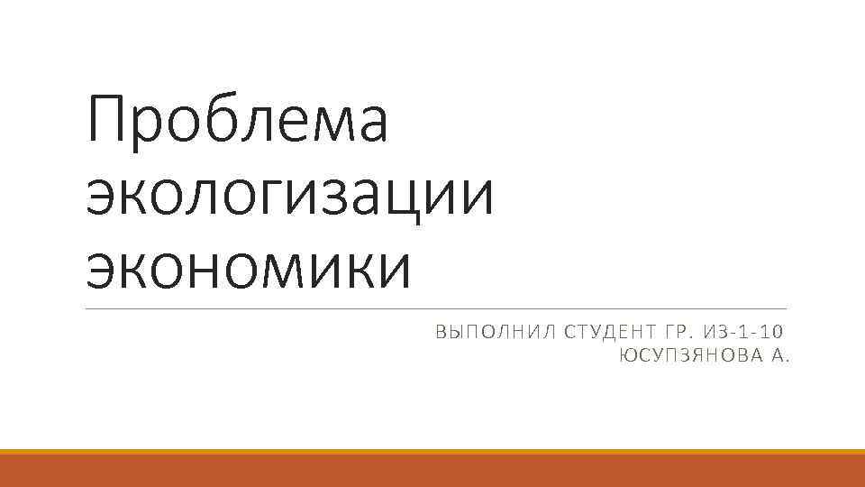 Проблема экологизации экономики ВЫПОЛНИЛ СТУДЕНТ ГР. ИЗ-1 -10 ЮСУПЗЯНОВА А. 