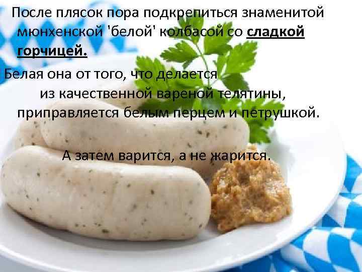  После плясок пора подкрепиться знаменитой мюнхенской 'белой' колбасой со сладкой горчицей. Белая она