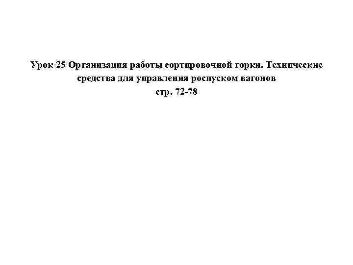 Урок 25 Организация работы сортировочной горки. Технические средства для управления роспуском вагонов стр. 72