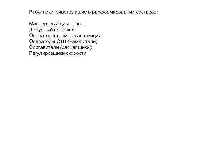 Работники, участвующие в расформировании составов: Маневровый диспетчер; Дежурный по горке; Операторы тормозных позиций; Операторы