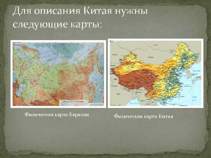 Для описания Китая нужны следующие карты: Физическая карта Евразии Физическая карта Китая 