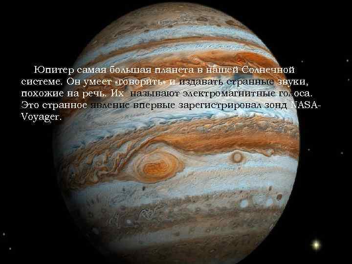 Юпитер самая большая планета в нашей Солнечной системе. Он умеет «говорить» и издавать странные