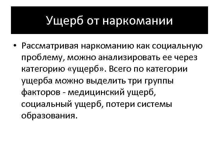 Ущерб от наркомании • Рассматривая наркоманию как социальную проблему, можно анализировать ее через категорию