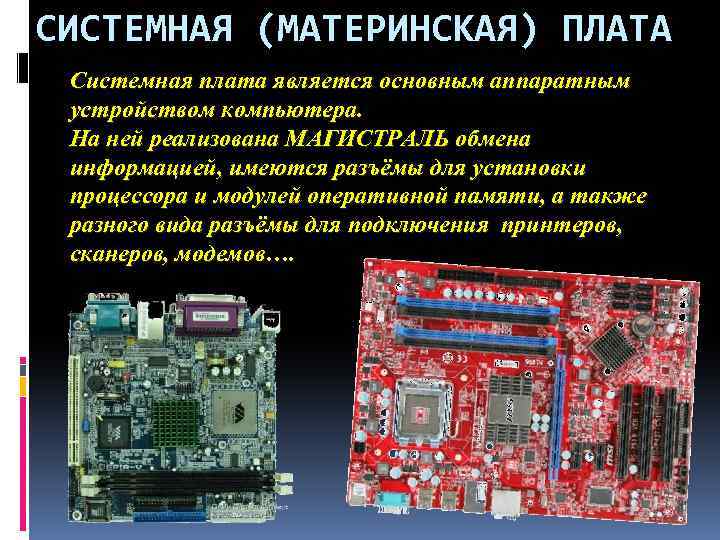 СИСТЕМНАЯ (МАТЕРИНСКАЯ) ПЛАТА Системная плата является основным аппаратным устройством компьютера. На ней реализована МАГИСТРАЛЬ