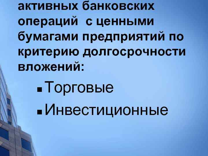 активных банковских операций с ценными бумагами предприятий по критерию долгосрочности вложений: Торговые n Инвестиционные