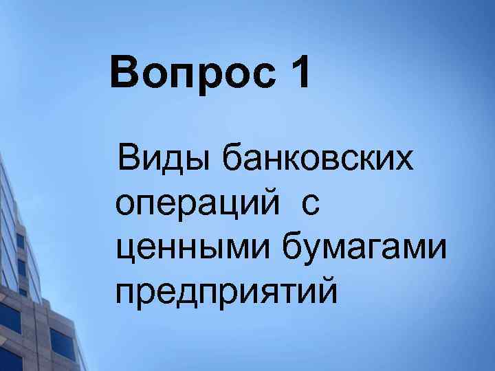 Вопрос 1 Виды банковских операций с ценными бумагами предприятий 