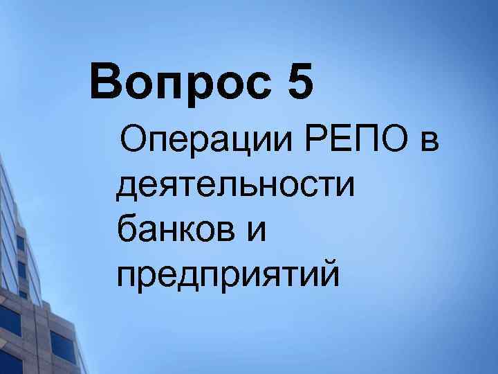 Вопрос 5 Операции РЕПО в деятельности банков и предприятий 