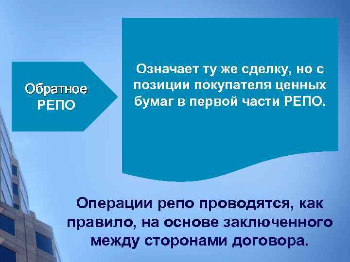 Обратное РЕПО Означает ту же сделку, но с позиции покупателя ценных бумаг в первой