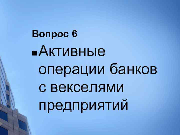 Вопрос 6 n Активные операции банков с векселями предприятий 