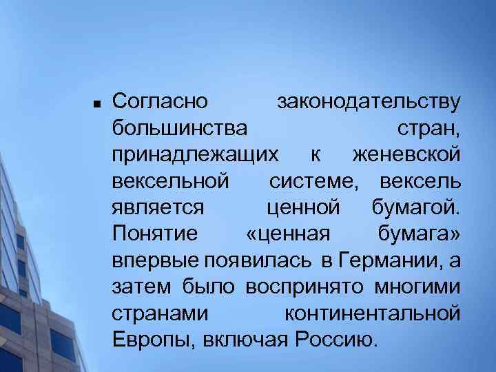 n Согласно законодательству большинства стран, принадлежащих к женевской вексельной системе, вексель является ценной бумагой.