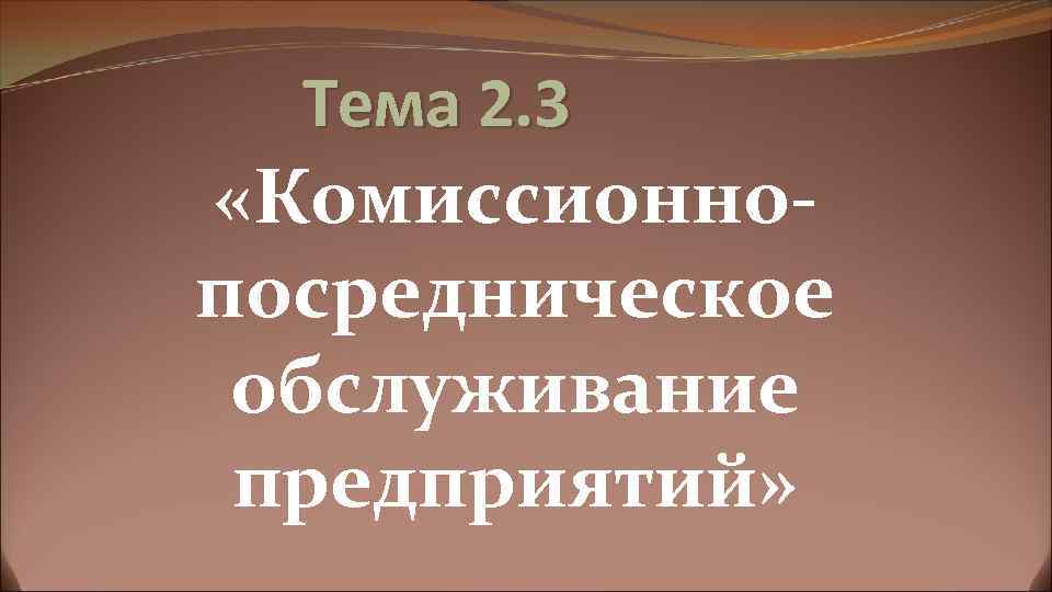 Тема 2. 3 «Комиссионнопосредническое обслуживание предприятий» 