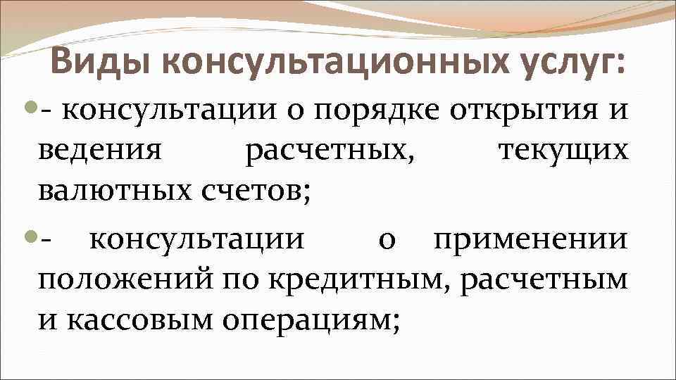 Виды консультационных услуг: - консультации о порядке открытия и ведения расчетных, текущих валютных счетов;