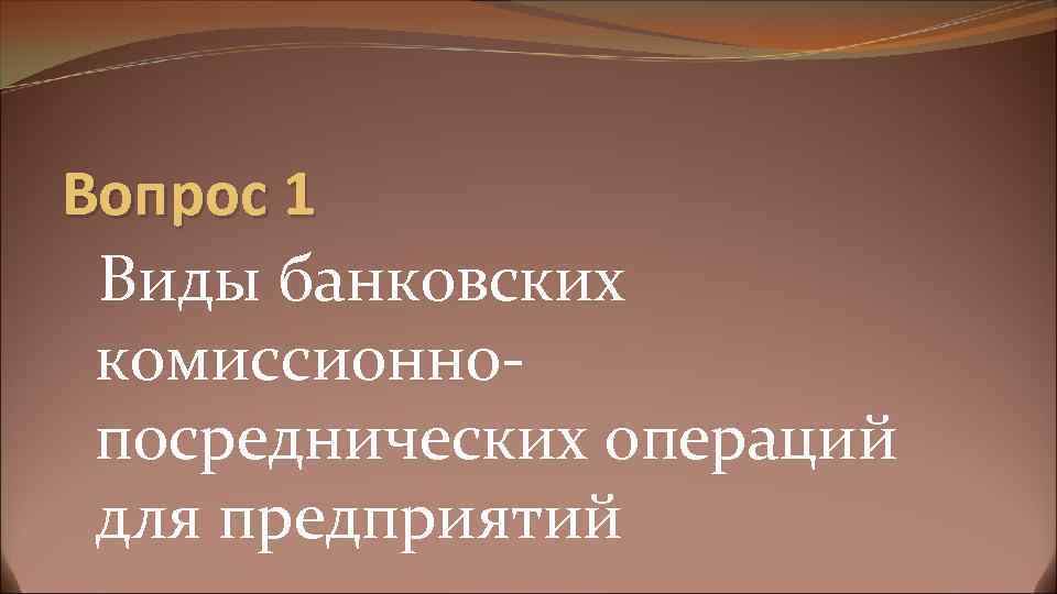 Вопрос 1 Виды банковских комиссионнопосреднических операций для предприятий 