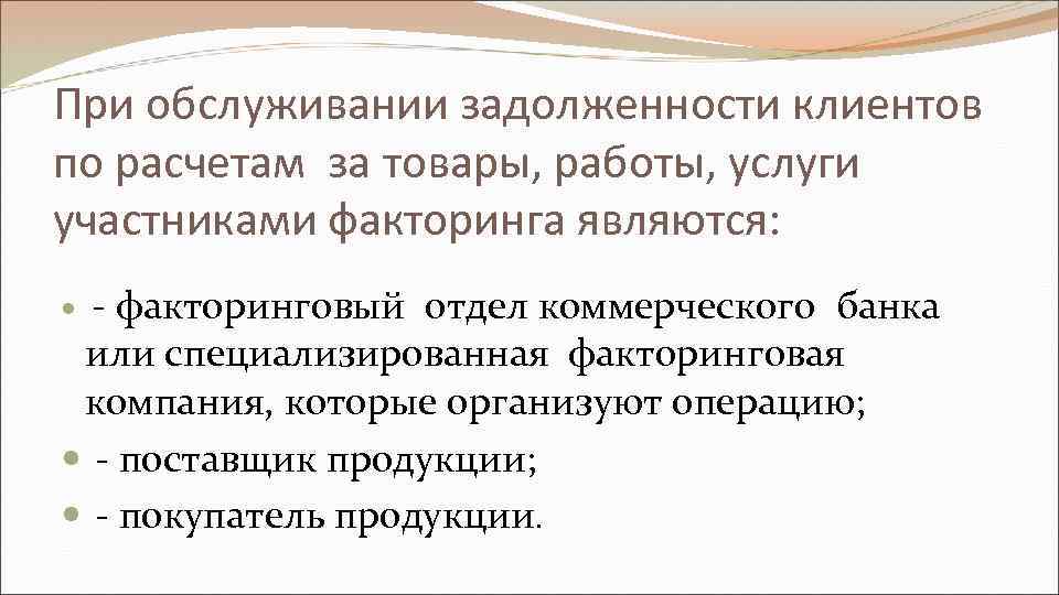 При обслуживании задолженности клиентов по расчетам за товары, работы, услуги участниками факторинга являются: -