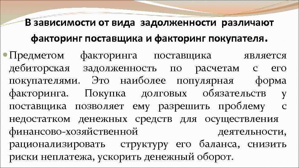 В зависимости от вида задолженности различают факторинг поставщика и факторинг покупателя. Предметом факторинга поставщика