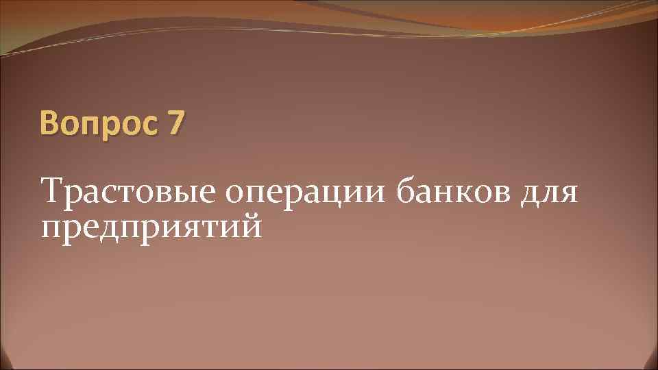 Вопрос 7 Трастовые операции банков для предприятий 