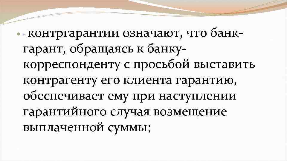 контргарантии означают, что банкгарант, обращаясь к банкукорреспонденту с просьбой выставить контрагенту его клиента гарантию,