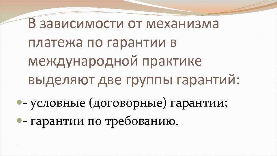 В зависимости от механизма платежа по гарантии в международной практике выделяют две группы гарантий: