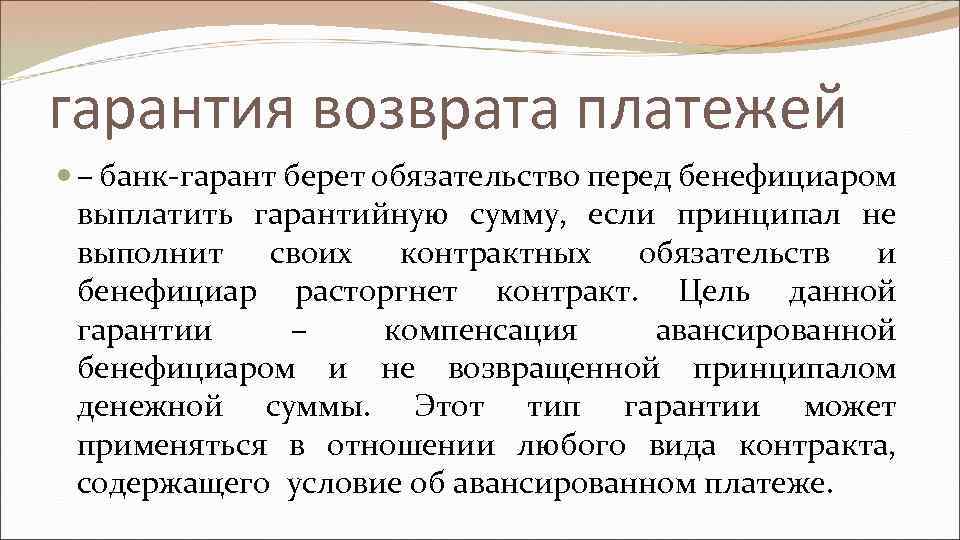 гарантия возврата платежей – банк-гарант берет обязательство перед бенефициаром выплатить гарантийную сумму, если принципал