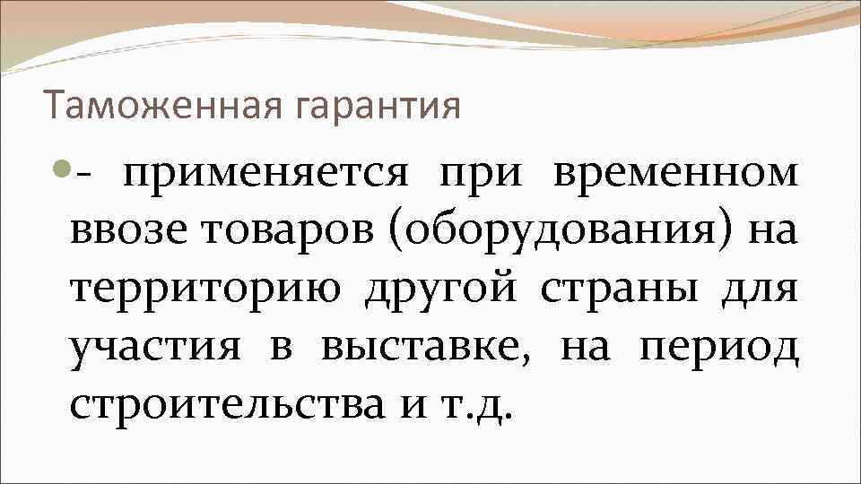 Таможенная гарантия - применяется при временном ввозе товаров (оборудования) на территорию другой страны для