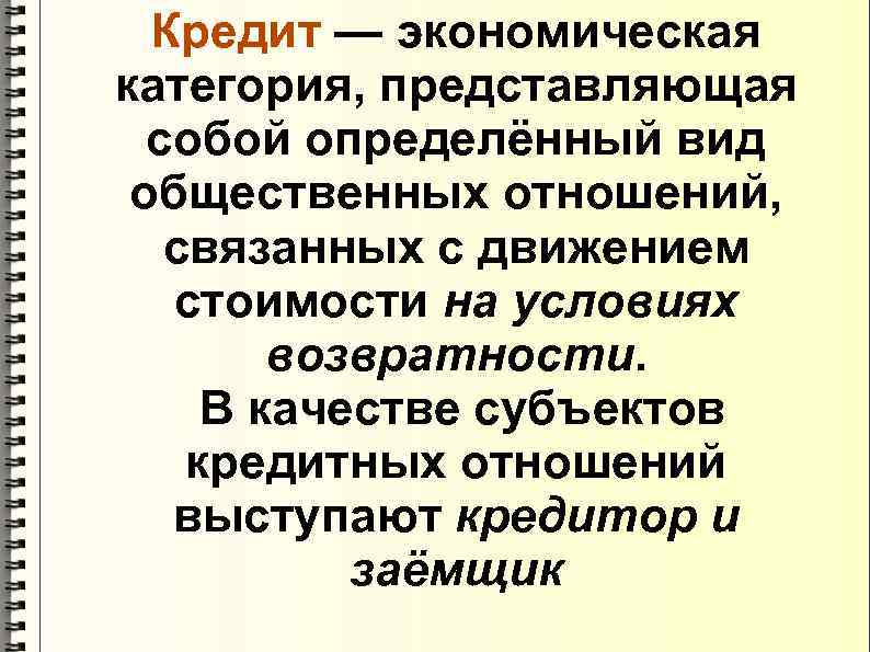 Кредит — экономическая категория, представляющая собой определённый вид общественных отношений, связанных с движением стоимости