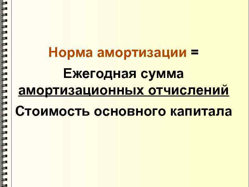 Норма амортизации = Ежегодная сумма амортизационных отчислений Стоимость основного капитала 