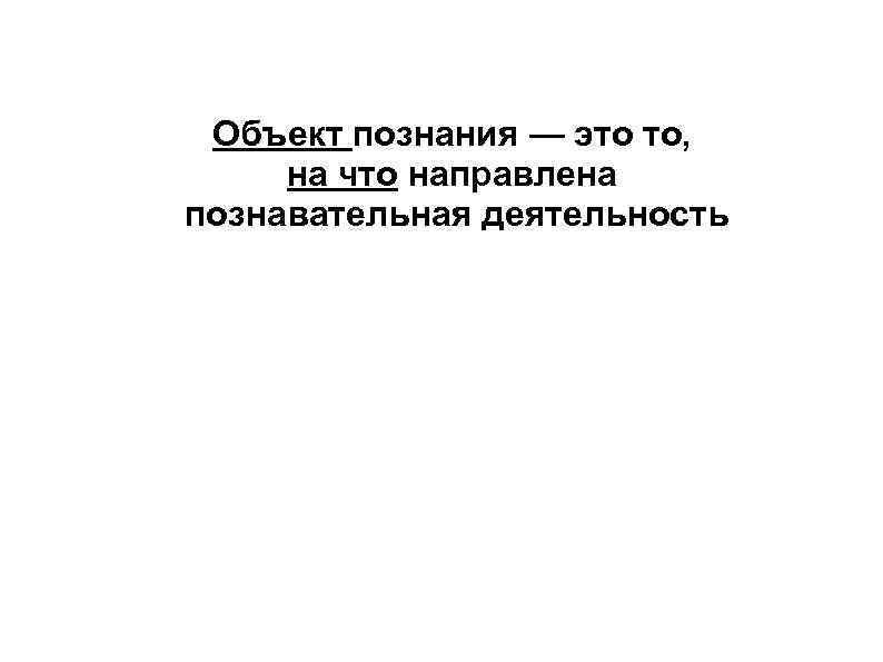 Объект познания — это то, на что направлена познавательная деятельность 