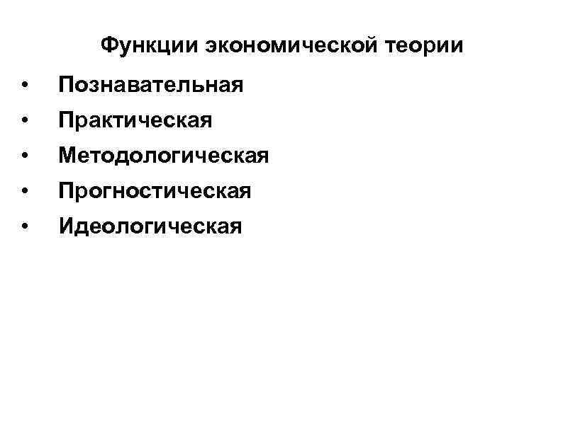 Функции экономической теории • Познавательная • Практическая • Методологическая • Прогностическая • Идеологическая 