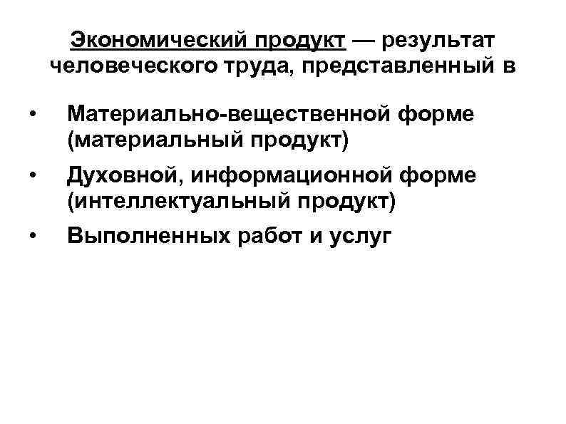 Экономический продукт — результат человеческого труда, представленный в • Материально-вещественной форме (материальный продукт) •