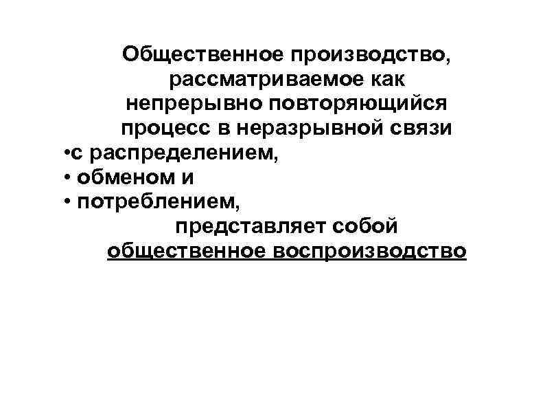 Общественное производство, рассматриваемое как непрерывно повторяющийся процесс в неразрывной связи • с распределением, •