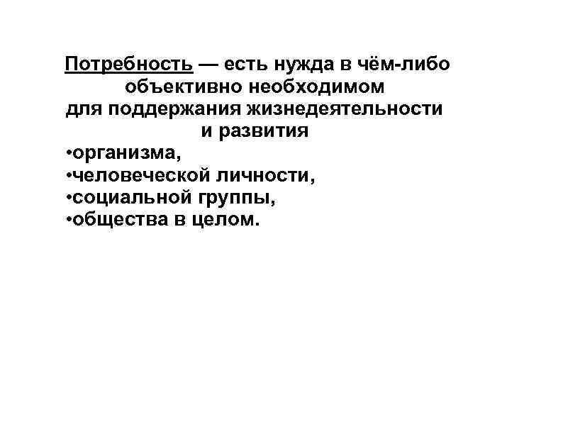 Потребность — есть нужда в чём-либо объективно необходимом для поддержания жизнедеятельности и развития •