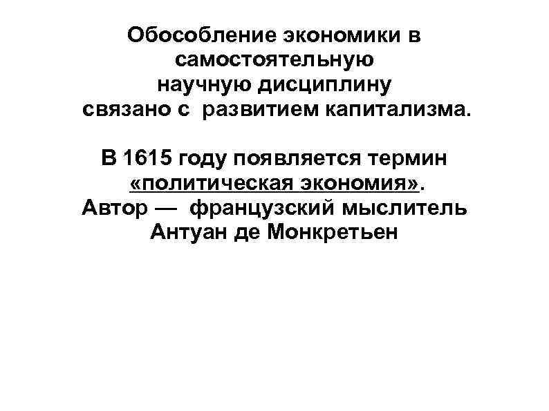 Обособление экономики в самостоятельную научную дисциплину связано с развитием капитализма. В 1615 году появляется