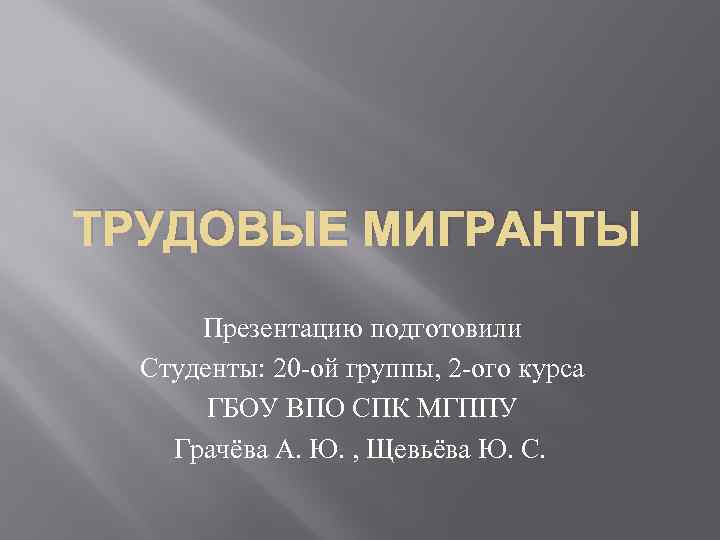 ТРУДОВЫЕ МИГРАНТЫ Презентацию подготовили Студенты: 20 -ой группы, 2 -ого курса ГБОУ ВПО СПК