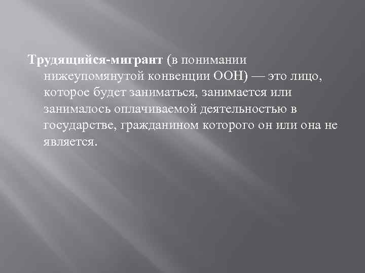 Трудящийся-мигрант (в понимании нижеупомянутой конвенции ООН) — это лицо, которое будет заниматься, занимается или