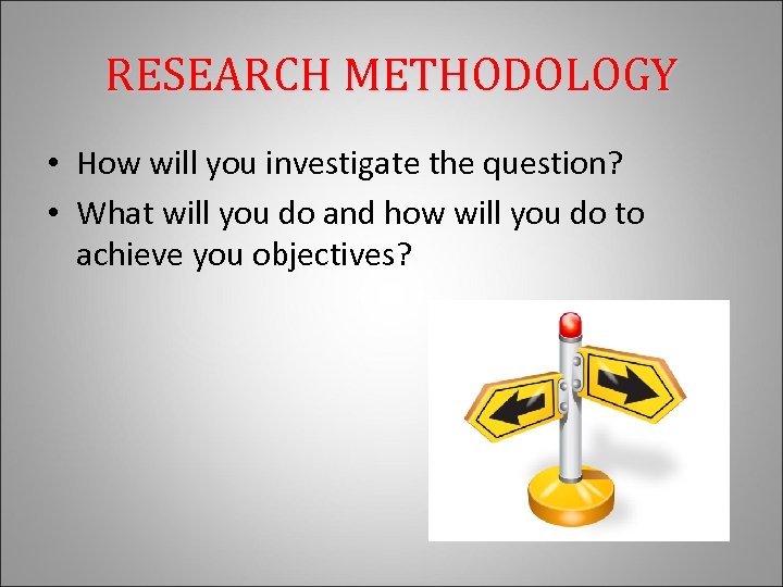 RESEARCH METHODOLOGY • How will you investigate the question? • What will you do