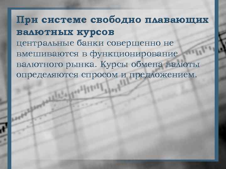 При системе свободно плавающих валютных курсов центральные банки совершенно не вмешиваются в функционирование валютного