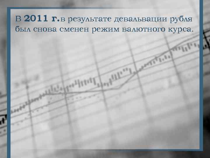 В 2011 г. в результате девальвации рубля был снова сменен режим валютного курса. 