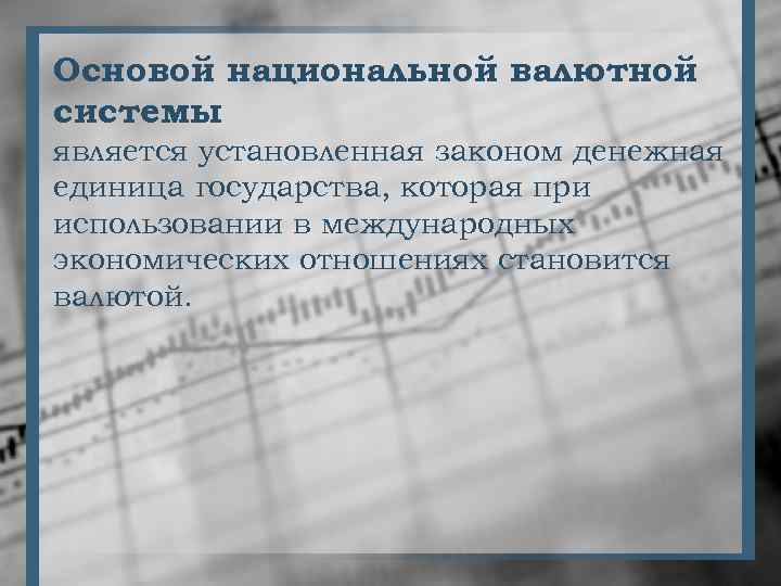 Основой национальной валютной системы является установленная законом денежная единица государства, которая при использовании в