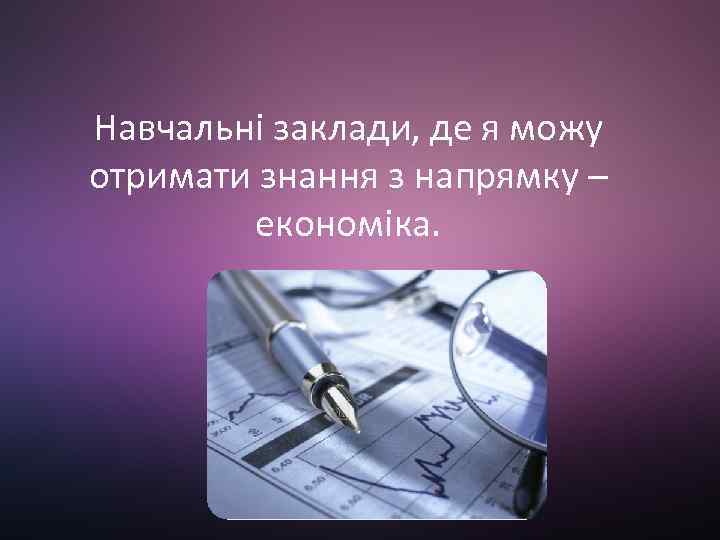 Навчальні заклади, де я можу отримати знання з напрямку – економіка. 