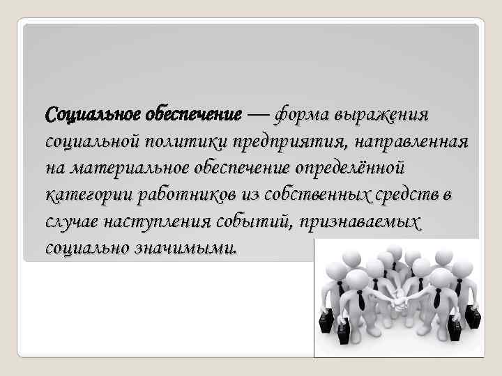Социальное обеспечение — форма выражения социальной политики предприятия, направленная на материальное обеспечение определённой категории