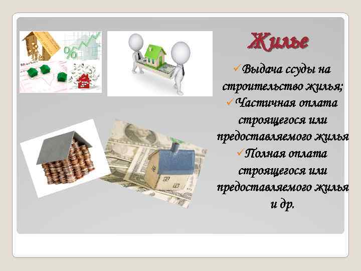 Жилье üВыдача ссуды на строительство жилья; üЧастичная оплата строящегося или предоставляемого жилья üПолная оплата