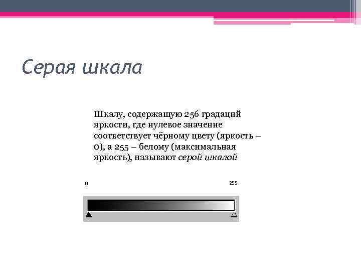 Серая шкала Шкалу, содержащую 256 градаций яркости, где нулевое значение соответствует чёрному цвету (яркость