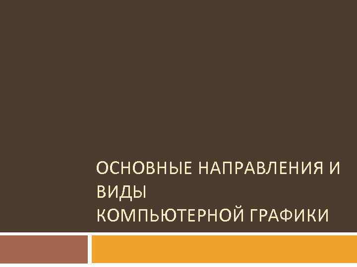 ОСНОВНЫЕ НАПРАВЛЕНИЯ И ВИДЫ КОМПЬЮТЕРНОЙ ГРАФИКИ 