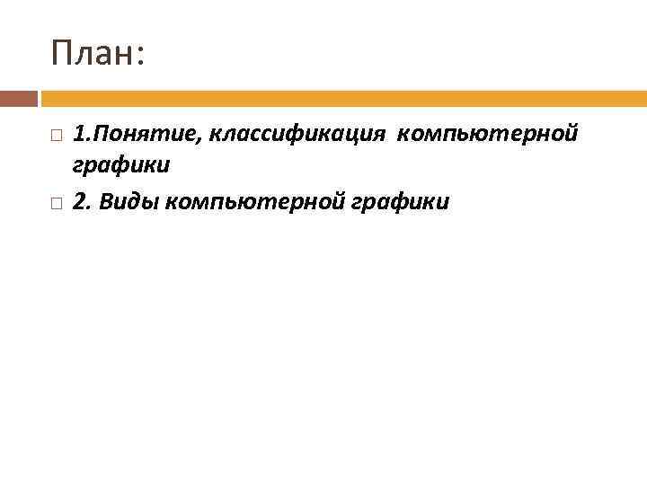 План: 1. Понятие, классификация компьютерной графики 2. Виды компьютерной графики 