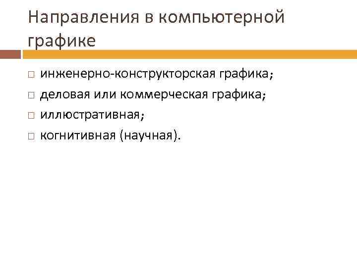 Направления в компьютерной графике инженерно-конструкторская графика; деловая или коммерческая графика; иллюстративная; когнитивная (научная). 