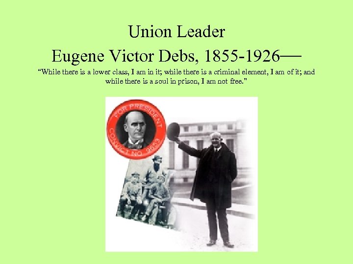 Union Leader Eugene Victor Debs, 1855 -1926— “While there is a lower class, I