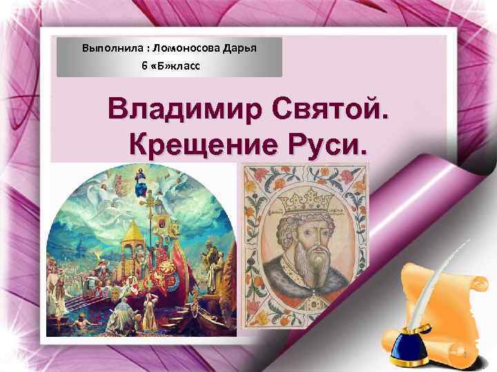 Выполнила : Ломоносова Дарья 6 «Б» класс Владимир Святой. Крещение Руси. 1 