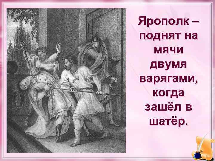 Ярополк – поднят на мячи двумя варягами, когда зашёл в шатёр. 