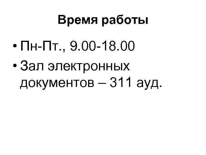 Время работы • Пн-Пт. , 9. 00 -18. 00 • Зал электронных документов –